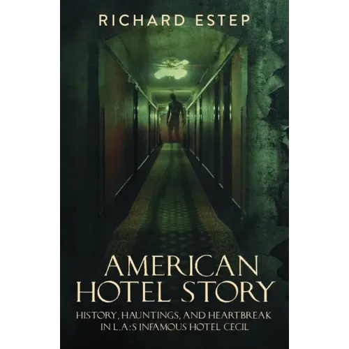 American Hotel Story: History, Hauntings, and Heartbreak in LA's Infamous Hotel Cecil