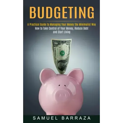 Budgeting: A Practical Guide to Managing Your Money the Minimalist Way (How to Take Control of Your Money, Reduce Debt and Start Living)