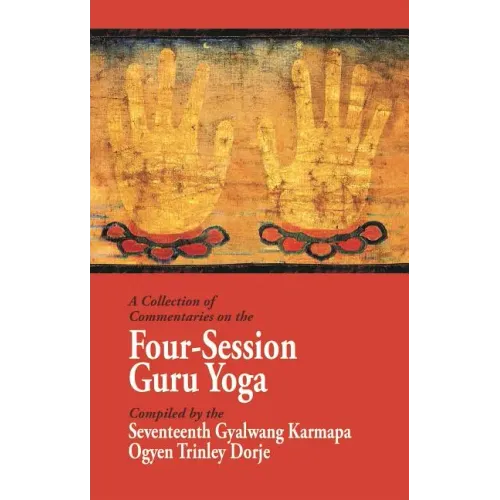 A Collection of Commentaries on the Four-Session Guru Yoga: Compiled by the Seventeenth Gyalwang Karmapa Ogyen Trinley Dorje