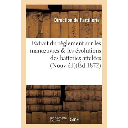 Extrait Du Règlement Sur Les Manoeuvres & Les Évolutions Des Batteries Attelées:: Artillerie Nouvelle Édition
