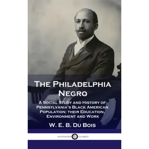 Philadelphia Negro: A Social Study and History of Pennsylvania's Black American Population; their Education, Environment and Work