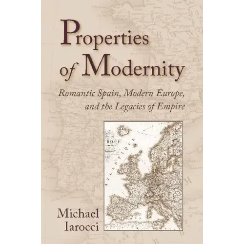 Properties of Modernity: Romantic Spain, Modern Europe, and the Legacies of Empire