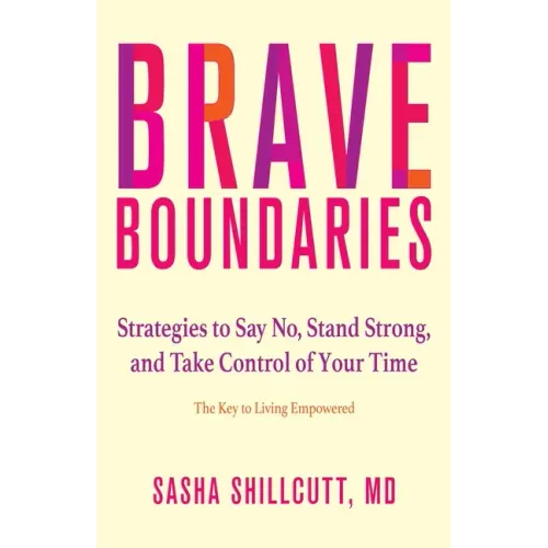 Brave Boundaries: Strategies to Say No, Stand Strong, and Take Control of Your Time: The Key to Living Empowered