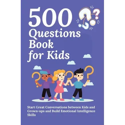500 Questions Book for Kids: Questions to Start Great Conversations between Kids and Grown-ups and Build Emotional Intelligence Skills. Uplifting Ques