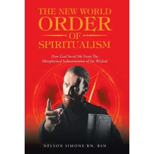 The New World Order of Spiritualism: How God Saved Me from the Metaphysical Indoctrination of the Wicked