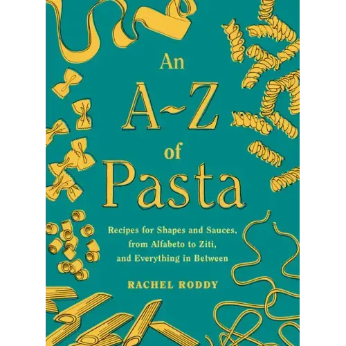 An A-Z of Pasta: Recipes for Shapes and Sauces, from Alfabeto to Ziti, and Everything in Between: A Cookbook