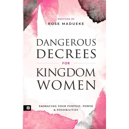 Dangerous Decrees for Kingdom Women: Embracing your Power, Purpose & Possibilities
