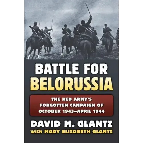 Battle for Belorussia: The Red Army's Forgotten Campaign of October 1943 - April 1944