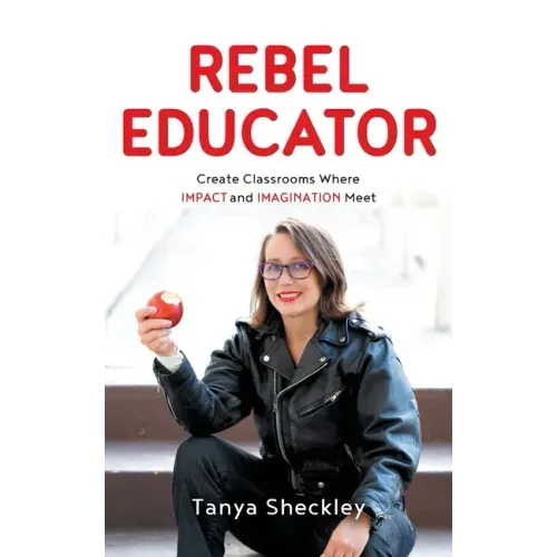 Rebel Educator: Create Classrooms Where Impact and Imagination Meet