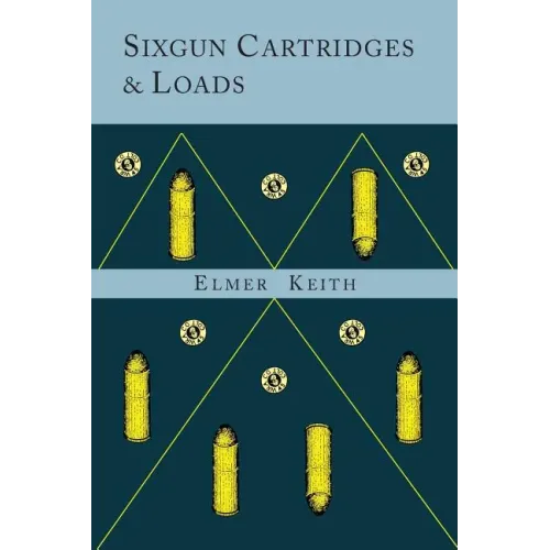 Sixgun Cartridges and Loads: A Manual Covering the Selection, Use and Loading of the Most Suitable and Popular Revolver Cartridges