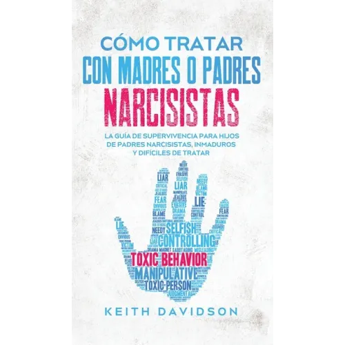 Cómo Tratar con Madres o Padres Narcisistas: La Guía de Supervivencia para Hijos de Padres Narcisistas, Inmaduros y Difíciles de Tratar