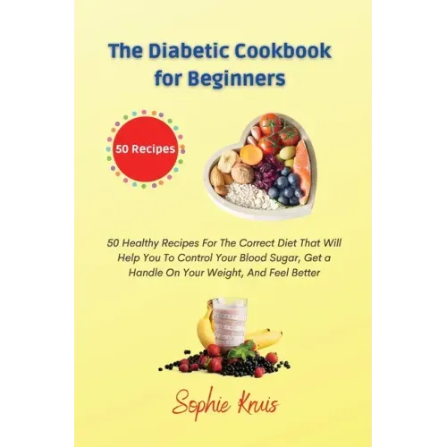 The Diabetic Cookbook for Beginners: 50 Healthy Recipes For The Correct Diet That Will Help You To Control Your Blood Sugar, Get a Handle On Your Weig