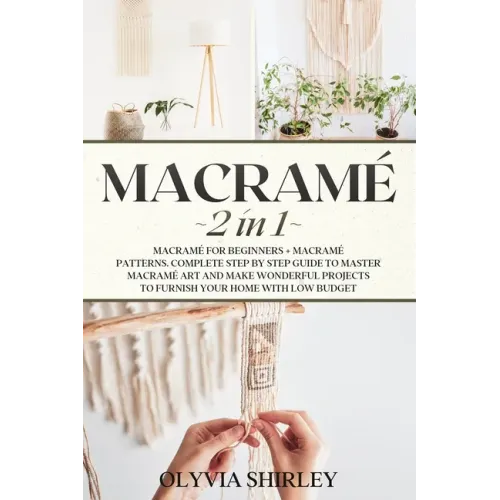 Macrame: 2 in 1 - Macramé for beginners + Macramé patterns. Complete step by step guide to master macramé art and make wonderfu