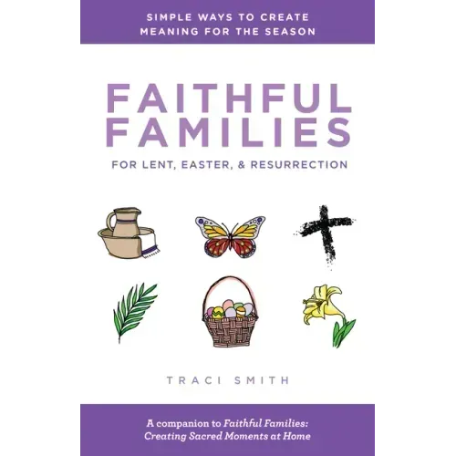 Faithful Families for Lent, Easter, and Resurrection: Simple Ways to Create Meaning for the Season