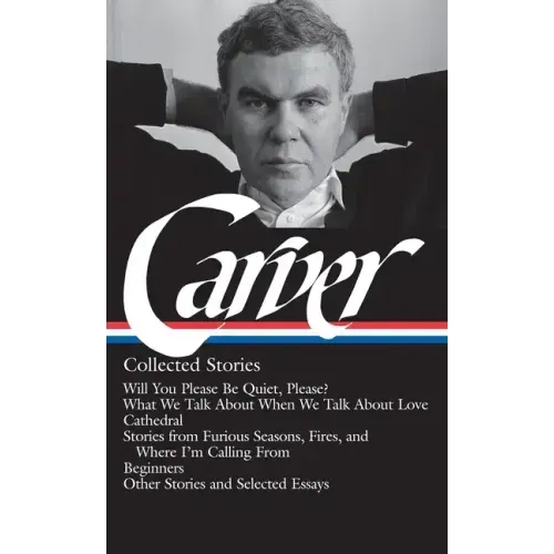 Raymond Carver: Collected Stories (Loa #195): Will You Please Be Quiet, Please? / What We Talk about When We Talk about Love /Cathedral / Stories from