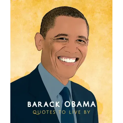 Barack Obama: Quotes to Live by: A Life-Affirming Collection of More Than 170 Quotes