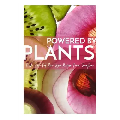 Powered By Plants: Fresh Low-Fat Raw Vegan Recipes From TannyRaw