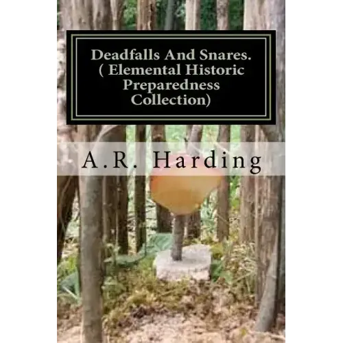 Deadfalls And Snares ( Elemental Historic Preparedness Collection): A Book Of Instruction For Trappers About These And Other Home-Made Traps