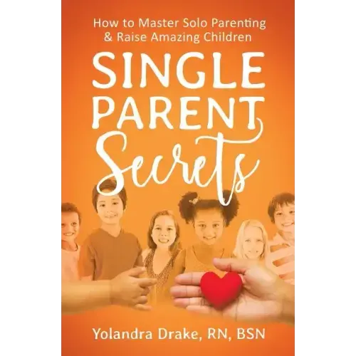 Single Parent Secrets: How to Master Solo Parenting & Raise Amazing Children