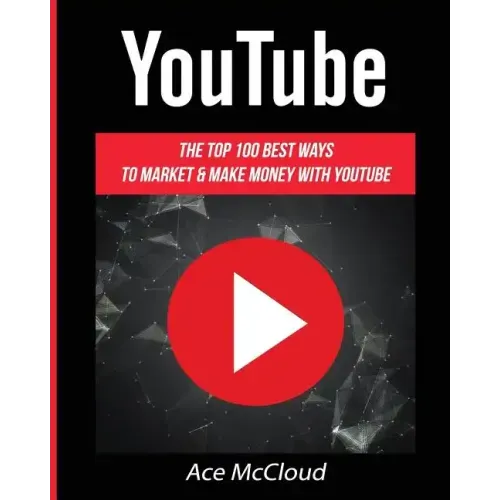 YouTube: The Top 100 Best Ways To Market & Make Money With YouTube
