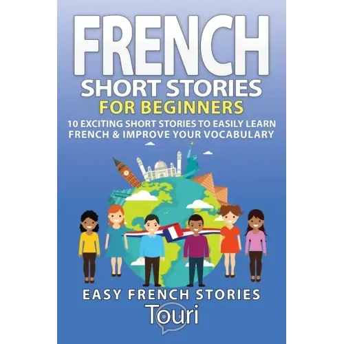 French Short Stories for Beginners: 10 Exciting Short Stories to Easily Learn French & Improve Your Vocabulary