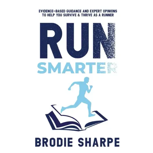Run Smarter: Evidence-based Guidance and Expert Opinions to Help You Survive & Thrive as a Runner