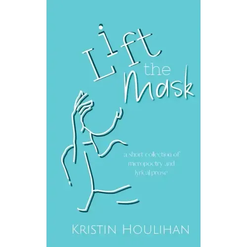 Lift the Mask: a short collection of micropoetry and lyrical prose