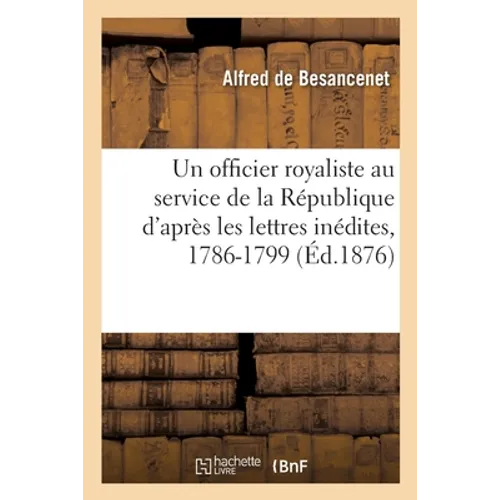 Un Officier Royaliste Au Service de la République: D'Après Les Lettres Inédites Du Général de Dommartin, 1786-1799