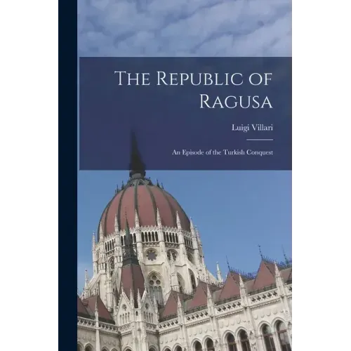 The Republic of Ragusa: An Episode of the Turkish Conquest