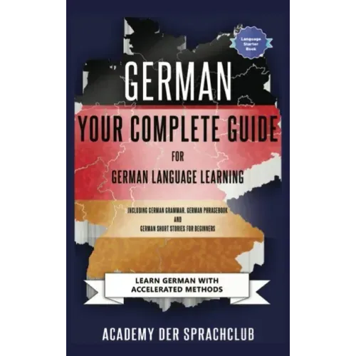 German Your Complete Guide To German Language Learning: Learn German With Accelerated Learning Methods