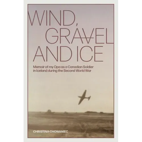 Wind, Gravel and Ice: Memoir of my Opa as a Canadian Soldier in Iceland during the Second World War