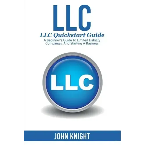 LLC: LLC Quick start guide - A beginner's guide to Limited liability companies, and starting a business