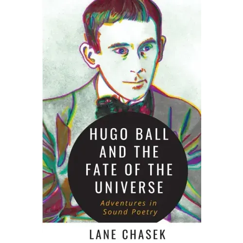 Hugo Ball and the Fate of the Universe: Adventures in Sound Poetry