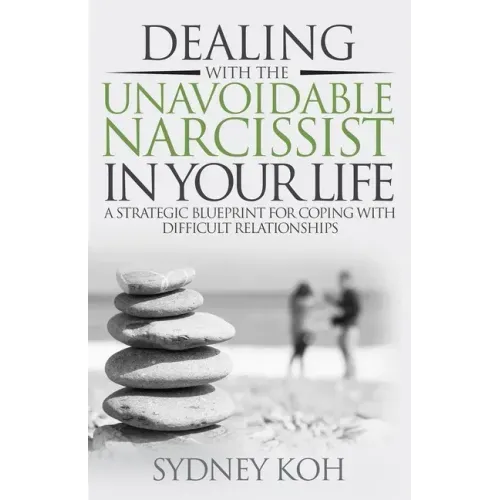 Dealing with the Unavoidable Narcissist in Your Life: A Strategic Blueprint for Coping with Difficult Relationships