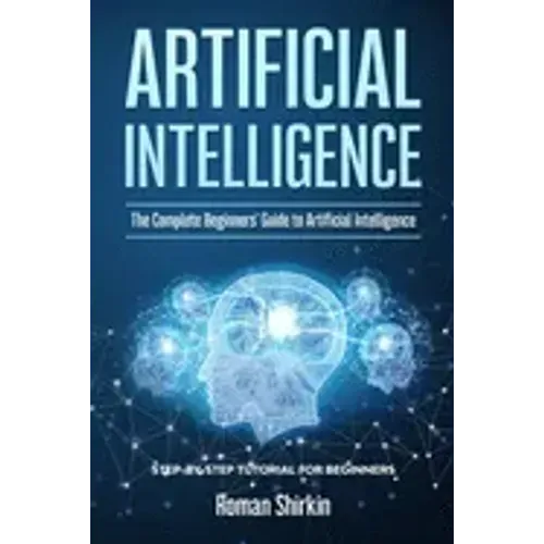 Artificial Intelligence: The Complete Beginners' Guide to Artificial Intelligence