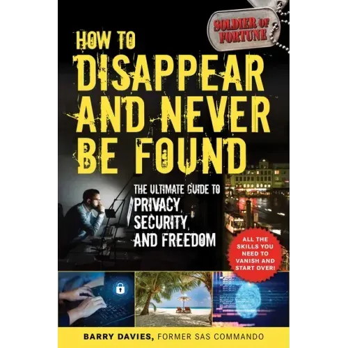 How to Disappear and Never Be Found: The Ultimate Guide to Privacy, Security, and Freedom