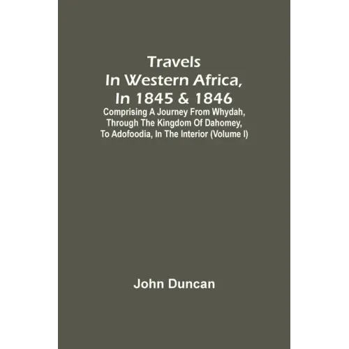 Travels In Western Africa, In 1845 & 1846, Comprising A Journey From Whydah, Through The Kingdom Of Dahomey, To Adofoodia, In The Interior (Volume I)