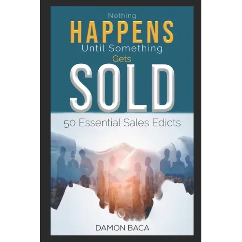 Nothing Happens Until Something Gets Sold: 50 Sales Edicts