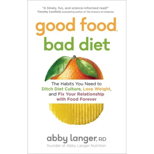 Good Food, Bad Diet: The Habits You Need to Ditch Diet Culture, Lose Weight, and Fix Your Relationship with Food Forever