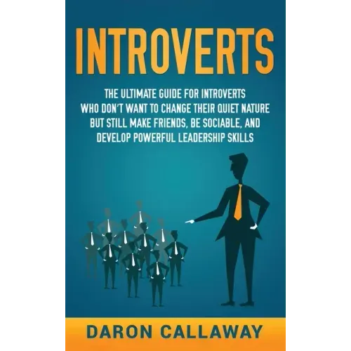 Introverts: The Ultimate Guide for Introverts Who Don't Want to Change their Quiet Nature but Still Make Friends, Be Sociable, and