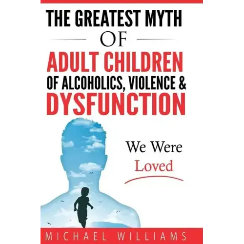 The Greatest Myth Of Adult Children of Alcoholics, Violence, & Dysfunction: We Were Loved