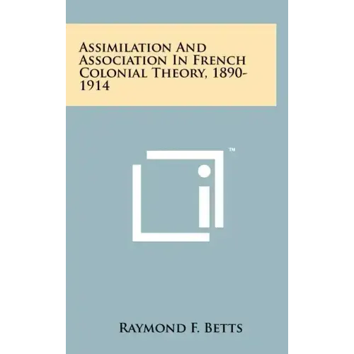 Assimilation And Association In French Colonial Theory, 1890-1914