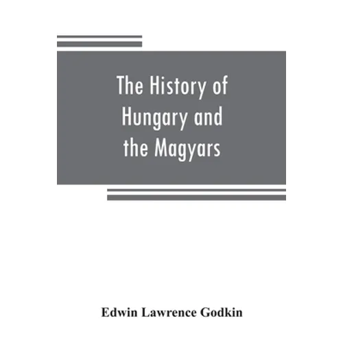 The history of Hungary and the Magyars: from the earliest period to the close of the late war