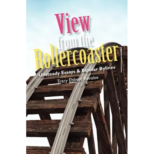 View from the Rollercoaster: Unsteady Essays & Bipolar Bylines