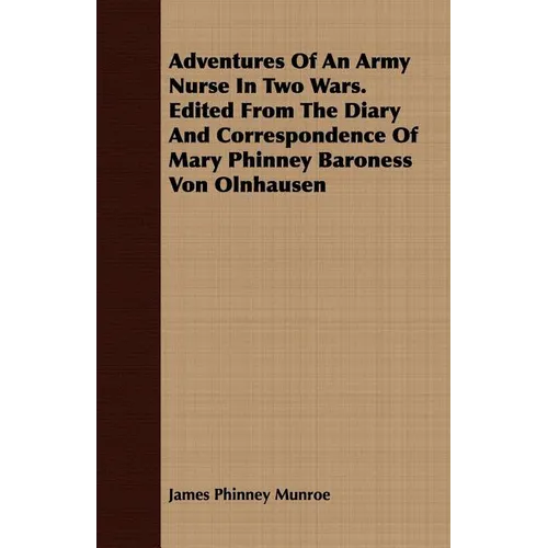 Adventures Of An Army Nurse In Two Wars. Edited From The Diary And Correspondence Of Mary Phinney Baroness Von Olnhausen