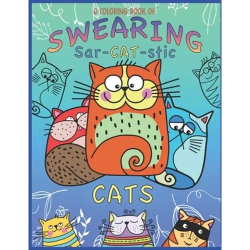 A Coloring Book Of Swearing Sar-Cat-Stic Cats!: A Fun Coloring Gift To Relive Stress! An Adult Swear Word Coloring Book Of Very Rude Cats, Cursing Fel