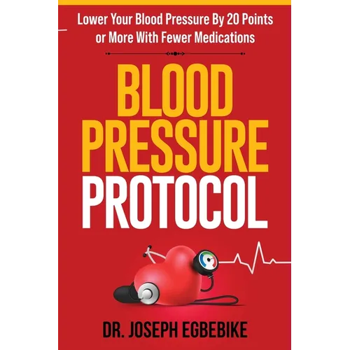 Blood Pressure Protocol: Lower Your Blood Pressure By 20 Points or More With Fewer Medications