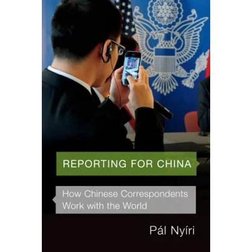Reporting for China: How Chinese Correspondents Work with the World