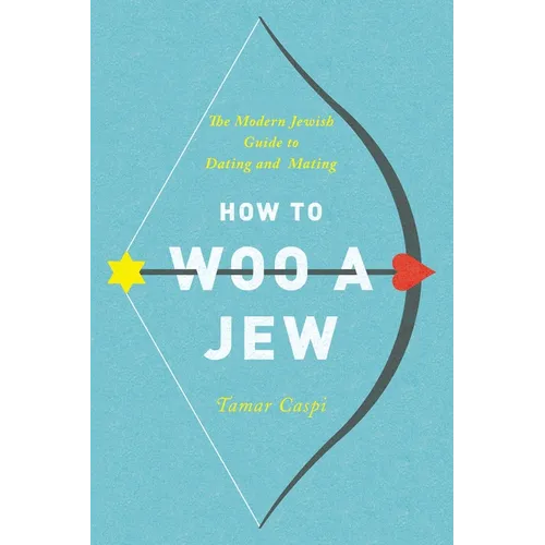How to Woo a Jew: The Modern Jewish Guide to Dating and Mating