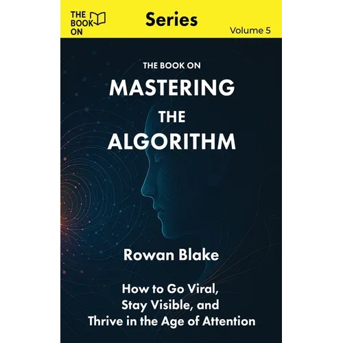 Mastering the Algorithm: How to Go Viral, Stay Visible, and Thrive in the Age of Attention